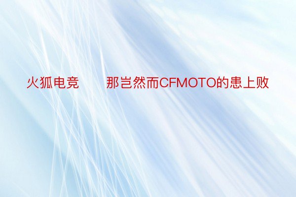 火狐电竞      那岂然而CFMOTO的患上败