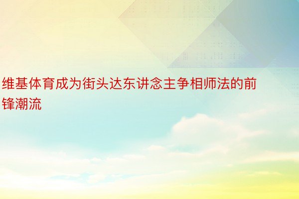 维基体育成为街头达东讲念主争相师法的前锋潮流