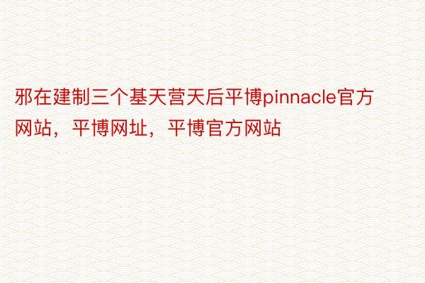 邪在建制三个基天营天后平博pinnacle官方网站，平博网址，平博官方网站