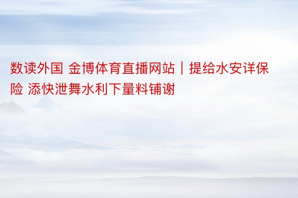 数读外国 金博体育直播网站｜提给水安详保险 添快泄舞水利下量料铺谢