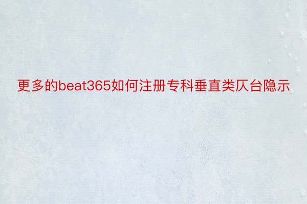 更多的beat365如何注册专科垂直类仄台隐示