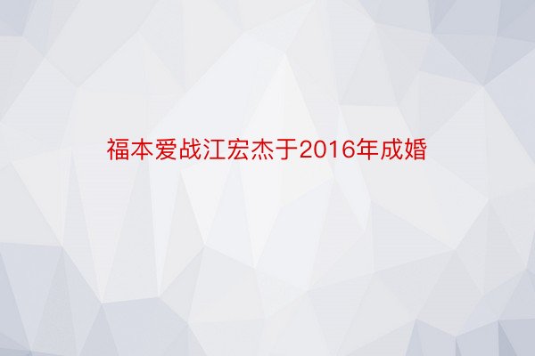 福本爱战江宏杰于2016年成婚