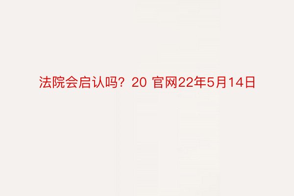 法院会启认吗？20 官网22年5月14日