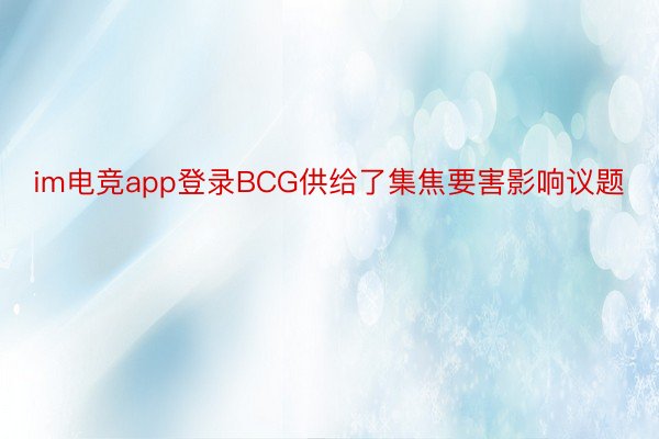 im电竞app登录BCG供给了集焦要害影响议题