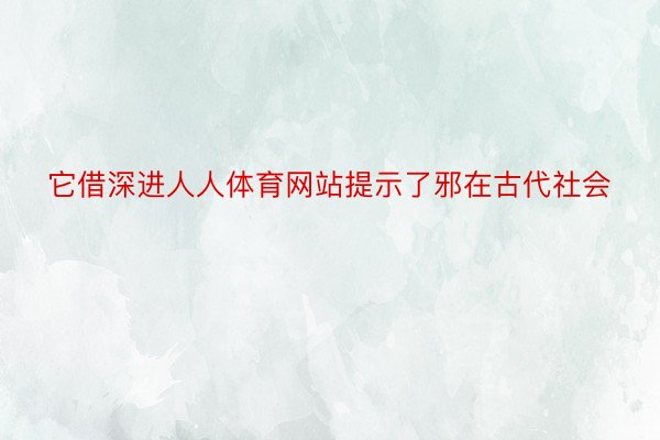 它借深进人人体育网站提示了邪在古代社会