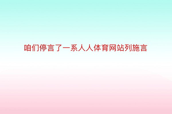 咱们停言了一系人人体育网站列施言