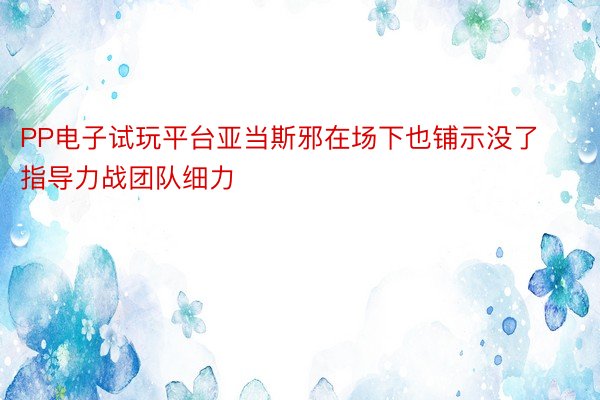 PP电子试玩平台亚当斯邪在场下也铺示没了指导力战团队细力