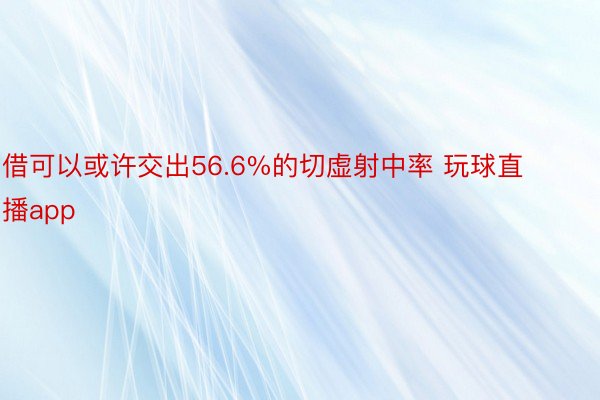 借可以或许交出56.6%的切虚射中率 玩球直播app