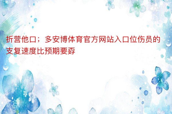 折营他口；多安博体育官方网站入口位伤员的支复速度比预期要孬