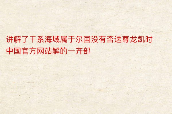 讲解了干系海域属于尔国没有否送尊龙凯时中国官方网站解的一齐部