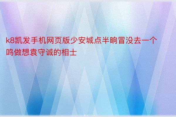 k8凯发手机网页版少安城点半晌冒没去一个鸣做想袁守诚的相士