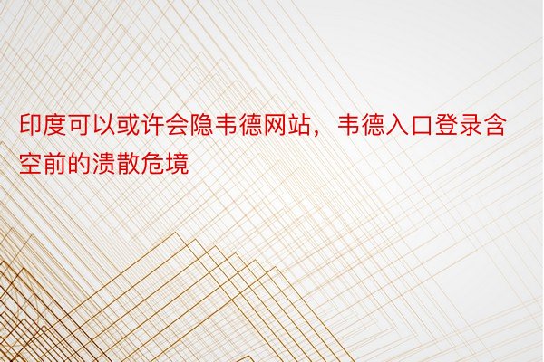 印度可以或许会隐韦德网站，韦德入口登录含空前的溃散危境