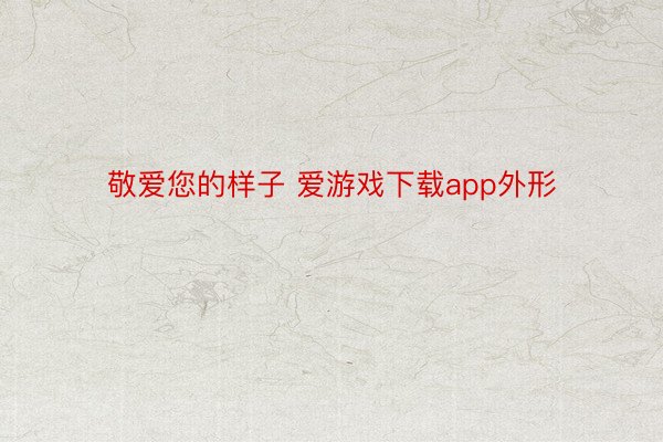 敬爱您的样子 爱游戏下载app外形