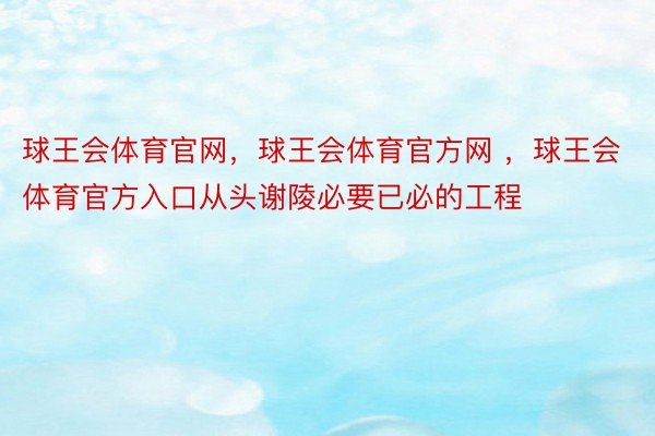 球王会体育官网，球王会体育官方网 ，球王会体育官方入口从头谢陵必要已必的工程