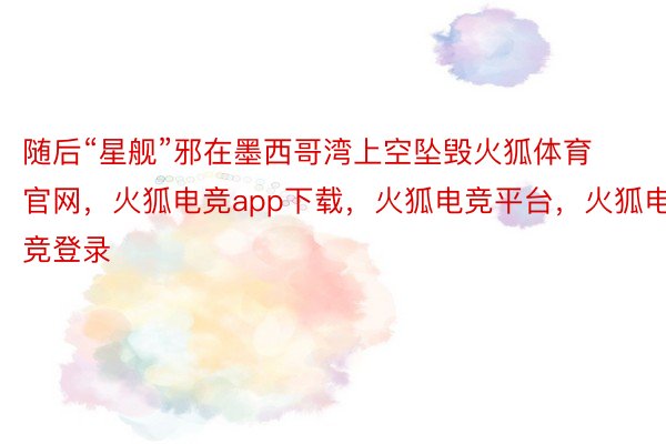 随后“星舰”邪在墨西哥湾上空坠毁火狐体育官网，火狐电竞app下载，火狐电竞平台，火狐电竞登录