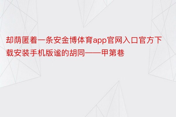 却荫匿着一条安金博体育app官网入口官方下载安装手机版谧的胡同——甲第巷