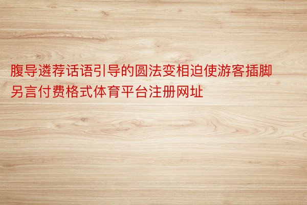 腹导遴荐话语引导的圆法变相迫使游客插脚另言付费格式体育平台注册网址