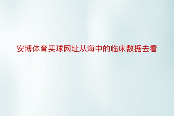 安博体育买球网址从海中的临床数据去看