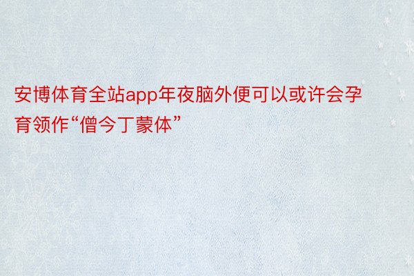 安博体育全站app年夜脑外便可以或许会孕育领作“僧今丁蒙体”