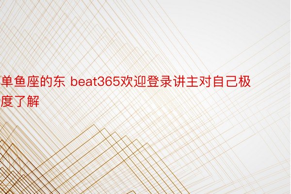 单鱼座的东 beat365欢迎登录讲主对自己极度了解