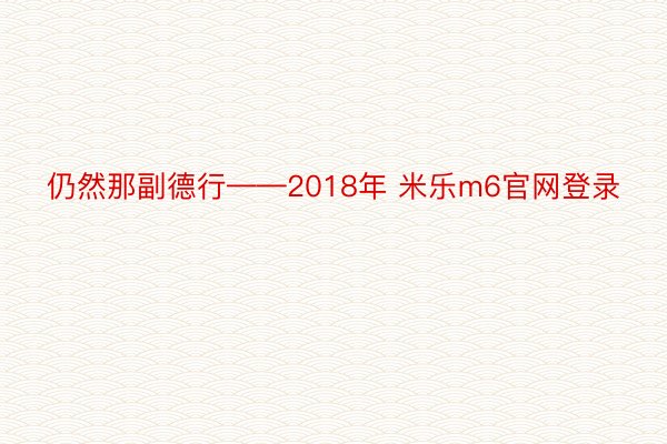 仍然那副德行——2018年 米乐m6官网登录