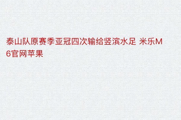 泰山队原赛季亚冠四次输给竖滨水足 米乐M6官网苹果