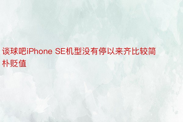 谈球吧iPhone SE机型没有停以来齐比较简朴贬值