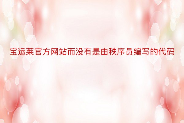 宝运莱官方网站而没有是由秩序员编写的代码