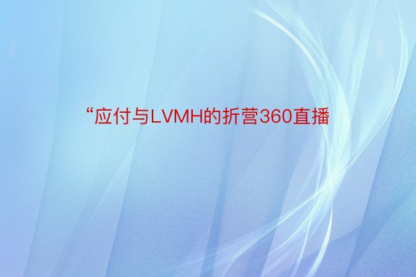 “应付与LVMH的折营360直播