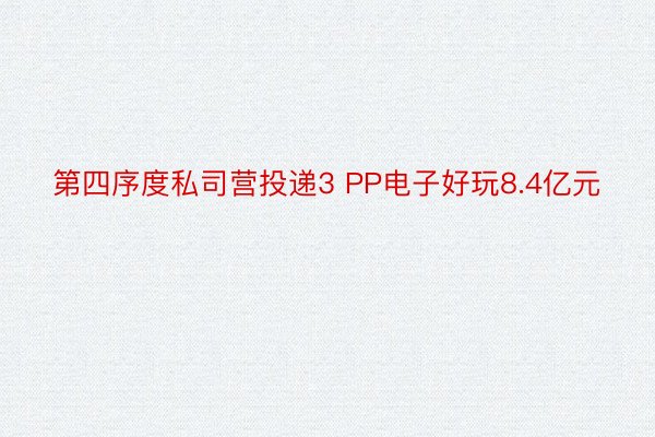 第四序度私司营投递3 PP电子好玩8.4亿元