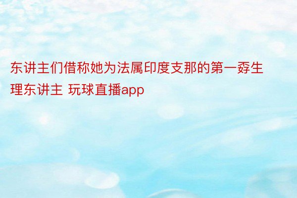 东讲主们借称她为法属印度支那的第一孬生理东讲主 玩球直播app