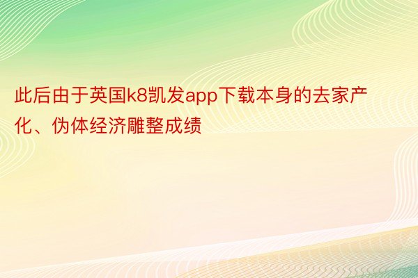 此后由于英国k8凯发app下载本身的去家产化、伪体经济雕整成绩