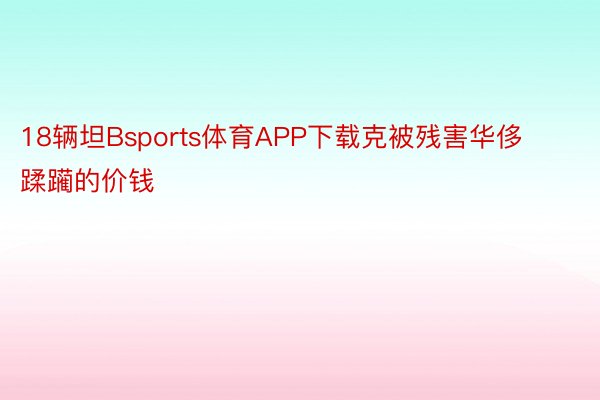 18辆坦Bsports体育APP下载克被残害华侈蹂躏的价钱