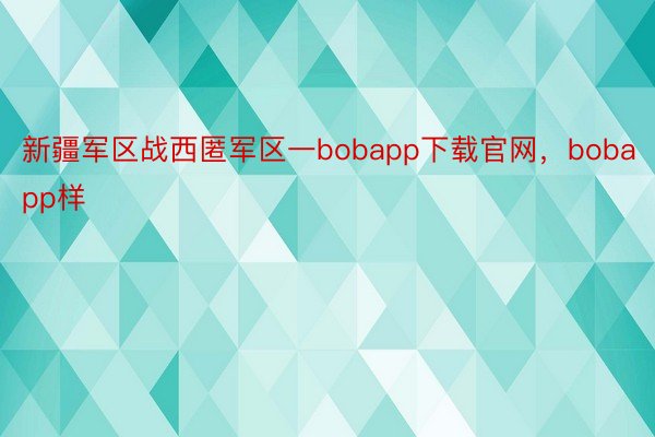 新疆军区战西匿军区一bobapp下载官网，bobapp样