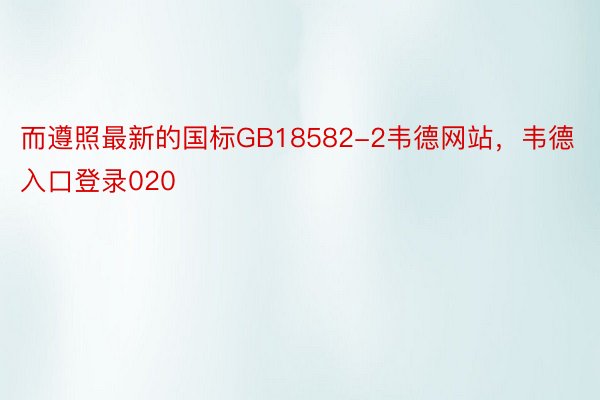 而遵照最新的国标GB18582-2韦德网站，韦德入口登录020