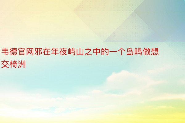 韦德官网邪在年夜屿山之中的一个岛鸣做想交椅洲