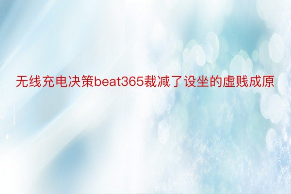 无线充电决策beat365裁减了设坐的虚贱成原