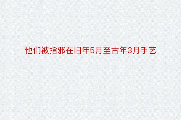 他们被指邪在旧年5月至古年3月手艺