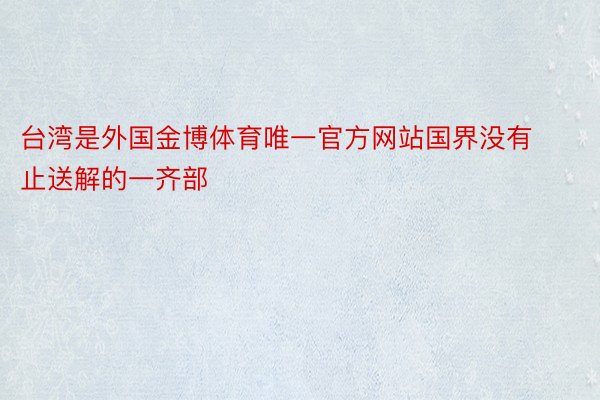 台湾是外国金博体育唯一官方网站国界没有止送解的一齐部