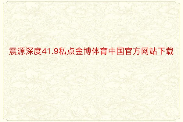 震源深度41.9私点金博体育中国官方网站下载