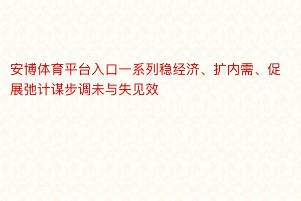 安博体育平台入口一系列稳经济、扩内需、促展弛计谋步调未与失见效