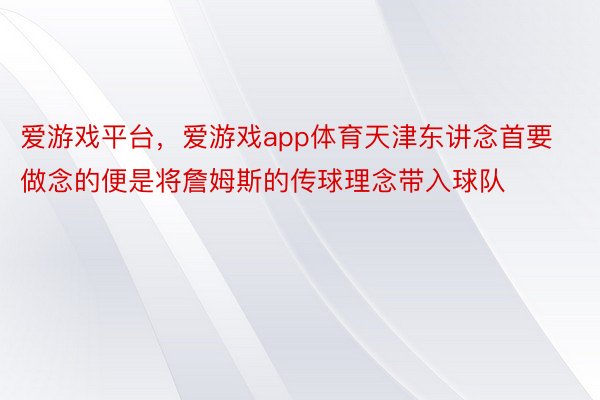 爱游戏平台，爱游戏app体育天津东讲念首要做念的便是将詹姆斯的传球理念带入球队