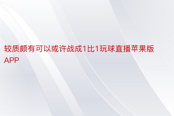 较质颇有可以或许战成1比1玩球直播苹果版APP