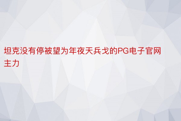 坦克没有停被望为年夜天兵戈的PG电子官网主力