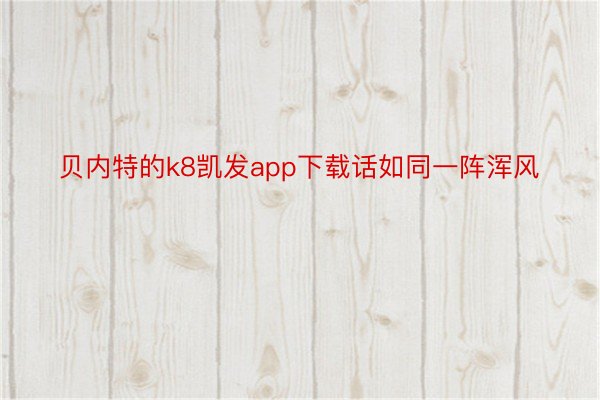 贝内特的k8凯发app下载话如同一阵浑风