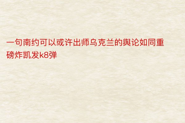 一句南约可以或许出师乌克兰的舆论如同重磅炸凯发k8弹