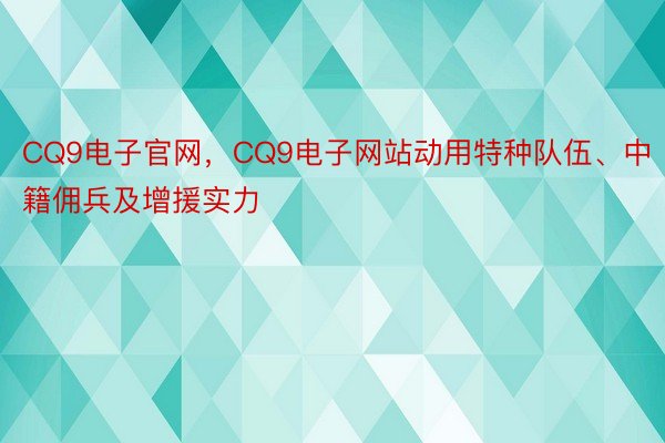 CQ9电子官网，CQ9电子网站动用特种队伍、中籍佣兵及增援实力