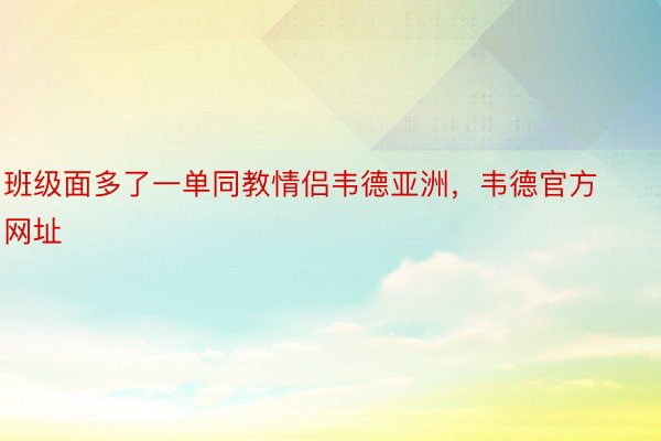 班级面多了一单同教情侣韦德亚洲，韦德官方网址