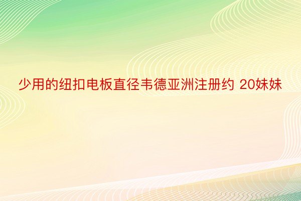 少用的纽扣电板直径韦德亚洲注册约 20妹妹