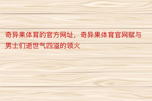 奇异果体育的官方网址，奇异果体育官网赋与男士们逝世气四溢的领火